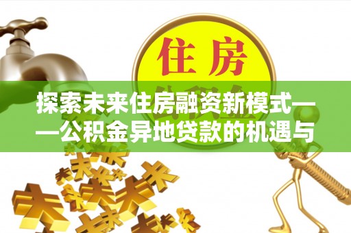 成华探索未来住房融资新模式——公积金异地贷款的机遇与挑战