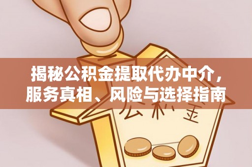 成华揭秘公积金提取代办中介，服务真相、风险与选择指南