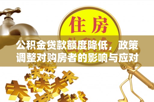 成华公积金贷款额度降低，政策调整对购房者的影响与应对策略