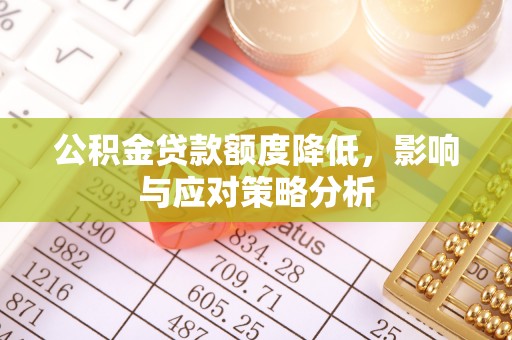 成华公积金贷款额度降低，影响与应对策略分析