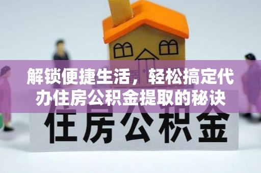 成华解锁便捷生活，轻松搞定代办住房公积金提取的秘诀