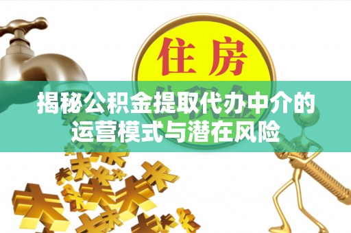 成华揭秘公积金提取代办中介的运营模式与潜在风险