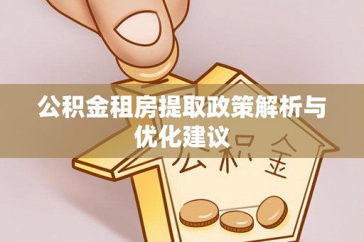 成华公积金租房提取政策解析与优化建议