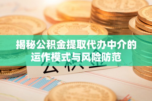 成华揭秘公积金提取代办中介的运作模式与风险防范