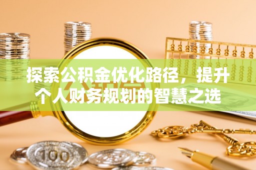 成华探索公积金优化路径，提升个人财务规划的智慧之选