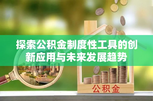 成华探索公积金制度性工具的创新应用与未来发展趋势