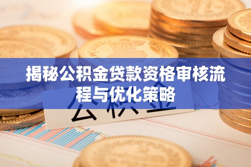 成华揭秘公积金贷款资格审核流程与优化策略