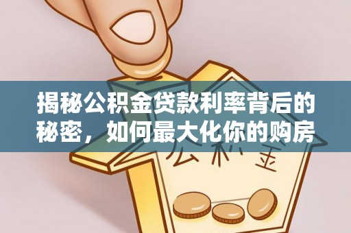 成华揭秘公积金贷款利率背后的秘密，如何最大化你的购房优势