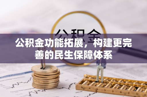成华公积金功能拓展，构建更完善的民生保障体系