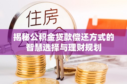 成华揭秘公积金贷款偿还方式的智慧选择与理财规划