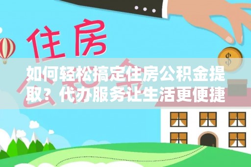 成华如何轻松搞定住房公积金提取？代办服务让生活更便捷