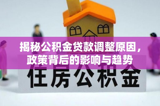 成华揭秘公积金贷款调整原因，政策背后的影响与趋势