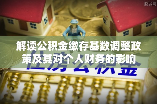 成华解读公积金缴存基数调整政策及其对个人财务的影响