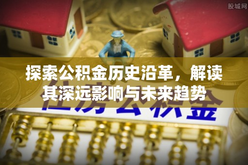 成华探索公积金历史沿革，解读其深远影响与未来趋势