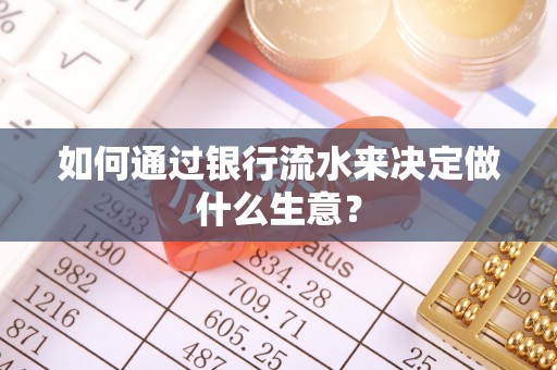 成华如何通过银行流水来决定做什么生意？