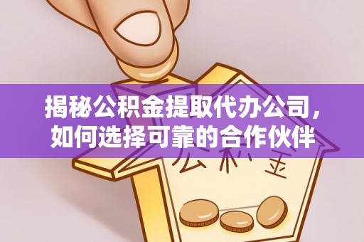 成华揭秘公积金提取代办公司，如何选择可靠的合作伙伴