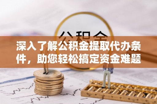 成华深入了解公积金提取代办条件，助您轻松搞定资金难题