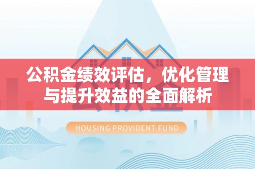 成华公积金绩效评估，优化管理与提升效益的全面解析