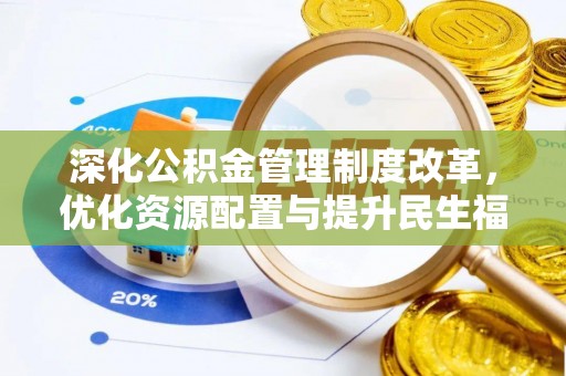 成华深化公积金管理制度改革，优化资源配置与提升民生福祉
