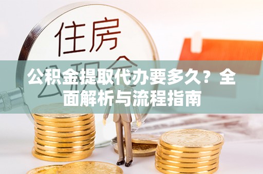 成华公积金提取代办要多久？全面解析与流程指南