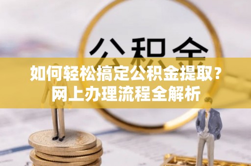 成华如何轻松搞定公积金提取？网上办理流程全解析