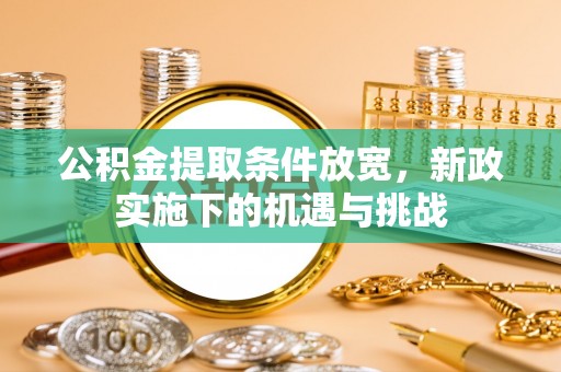 成华公积金提取条件放宽，新政实施下的机遇与挑战