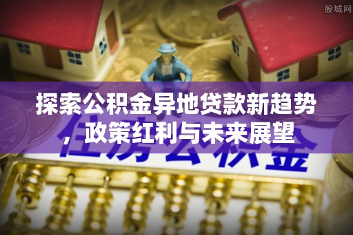 成华探索公积金异地贷款新趋势，政策红利与未来展望