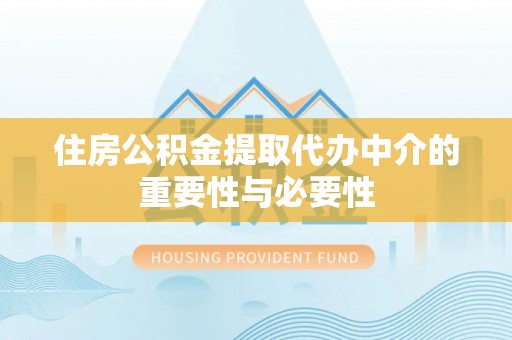 成华住房公积金提取代办中介的重要性与必要性