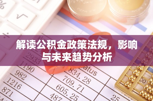 成华解读公积金政策法规，影响与未来趋势分析