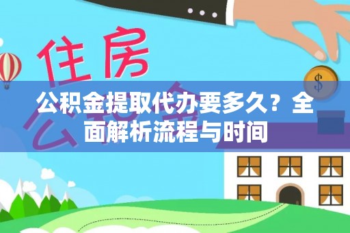 成华公积金提取代办要多久？全面解析流程与时间