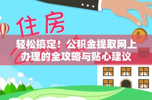 成华轻松搞定！公积金提取网上办理的全攻略与贴心建议