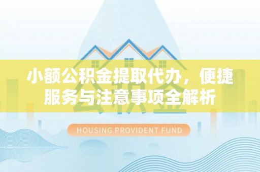 成华小额公积金提取代办，便捷服务与注意事项全解析