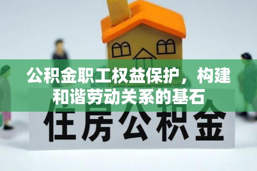 成华公积金职工权益保护，构建和谐劳动关系的基石