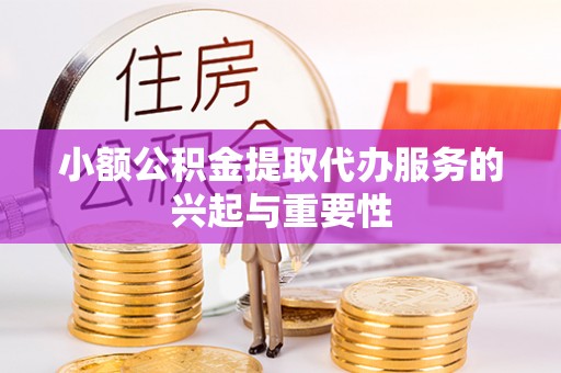 成华小额公积金提取代办服务的兴起与重要性