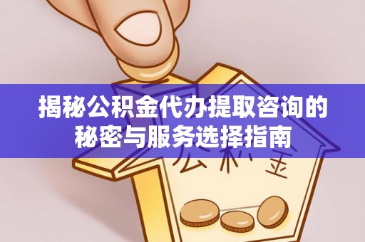 成华揭秘公积金代办提取咨询的秘密与服务选择指南