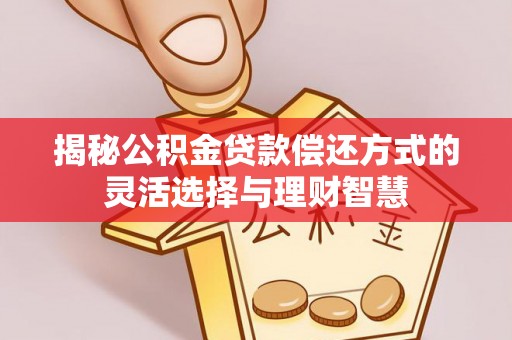 成华揭秘公积金贷款偿还方式的灵活选择与理财智慧