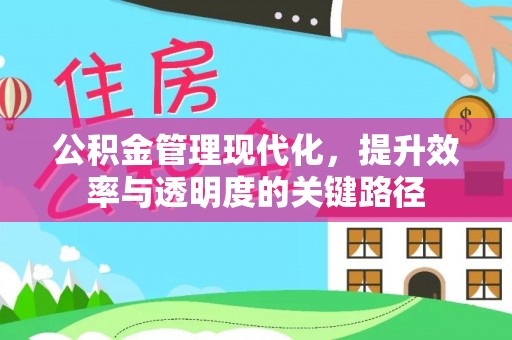 成华公积金管理现代化，提升效率与透明度的关键路径