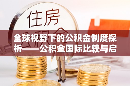 成华全球视野下的公积金制度探析——公积金国际比较与启示