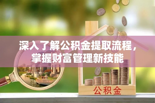 成华深入了解公积金提取流程，掌握财富管理新技能