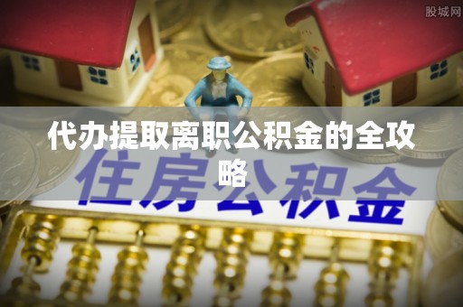 成华代办提取离职公积金的全攻略