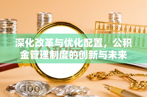 成华深化改革与优化配置，公积金管理制度的创新与未来