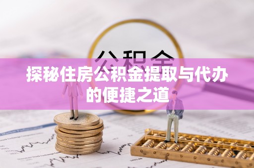 成华探秘住房公积金提取与代办的便捷之道