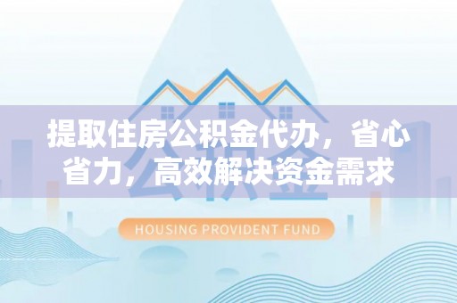 成华提取住房公积金代办，省心省力，高效解决资金需求