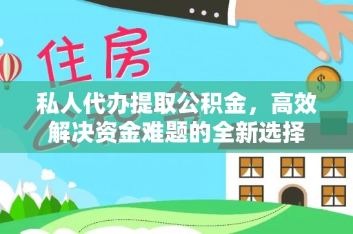 成华私人代办提取公积金，高效解决资金难题的全新选择