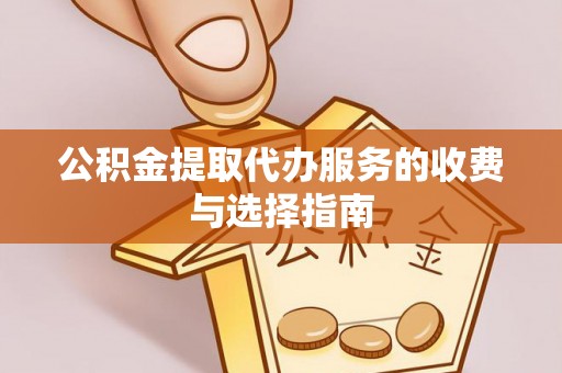 成华公积金提取代办服务的收费与选择指南