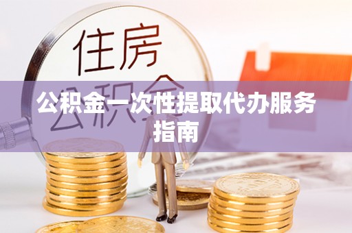 成华公积金一次性提取代办服务指南