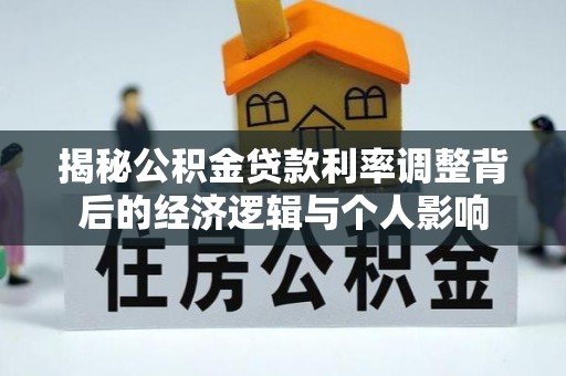 成华揭秘公积金贷款利率调整背后的经济逻辑与个人影响