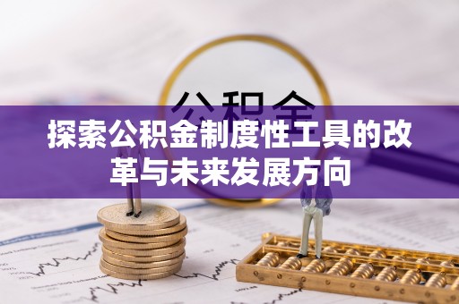成华探索公积金制度性工具的改革与未来发展方向