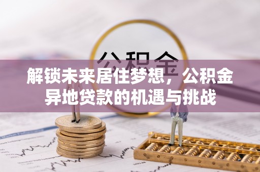 成华解锁未来居住梦想，公积金异地贷款的机遇与挑战