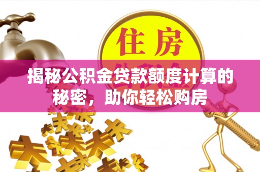 成华揭秘公积金贷款额度计算的秘密，助你轻松购房